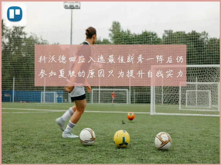 科沃德回应入选最佳新秀一阵后仍参加夏联的原因只为提升自我实力