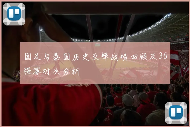 国足与泰国历史交锋战绩回顾及36强赛对决分析